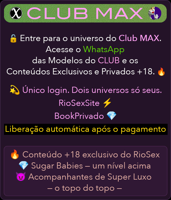 Club MAX RioSexSite: acesso ao WhatsApp das modelos do Club e aos Conteúdos Exclusivos e Privados +18. Login único para RioSexSite e BookPrivado, liberação automática após o pagamento.